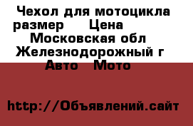 Чехол для мотоцикла размер L › Цена ­ 1 700 - Московская обл., Железнодорожный г. Авто » Мото   